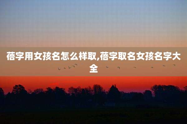蓓字用女孩名怎么样取,蓓字取名女孩名字大全