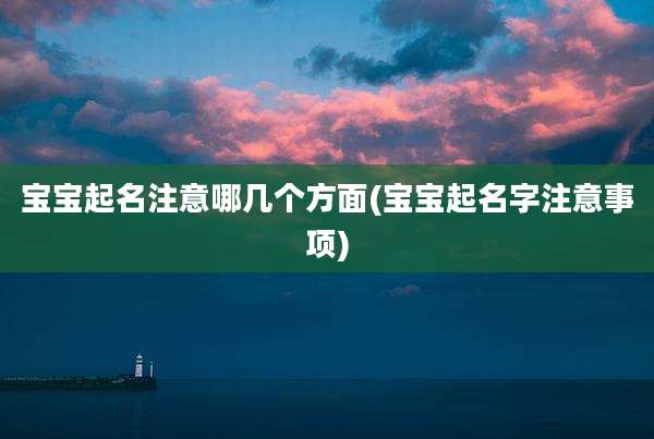 宝宝起名注意哪几个方面(宝宝起名字注意事项)