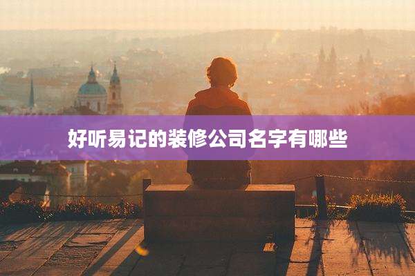 好听易记的装修公司名字有哪些