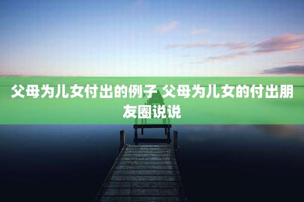 父母为儿女付出的例子 父母为儿女的付出朋友圈说说