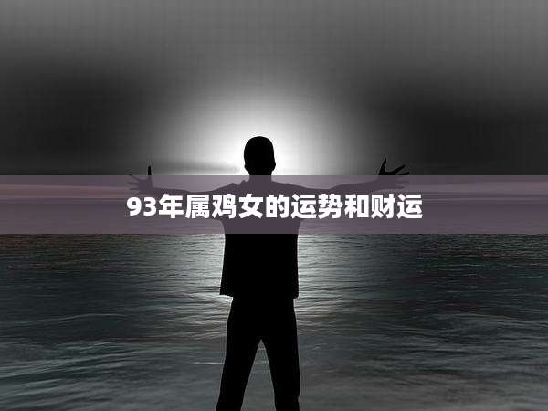 93年属鸡女的运势和财运