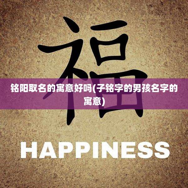 铭阳取名的寓意好吗(子铭字的男孩名字的寓意)