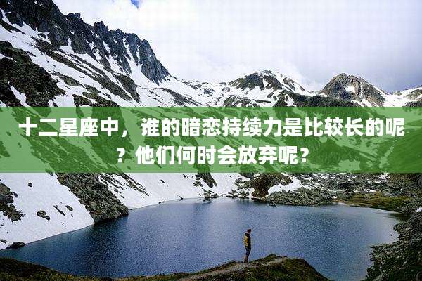 十二星座中，谁的暗恋持续力是比较长的呢？他们何时会放弃呢？