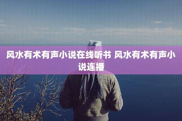 风水有术有声小说在线听书 风水有术有声小说连播