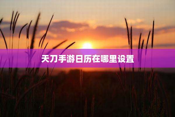 天刀手游日历在哪里设置