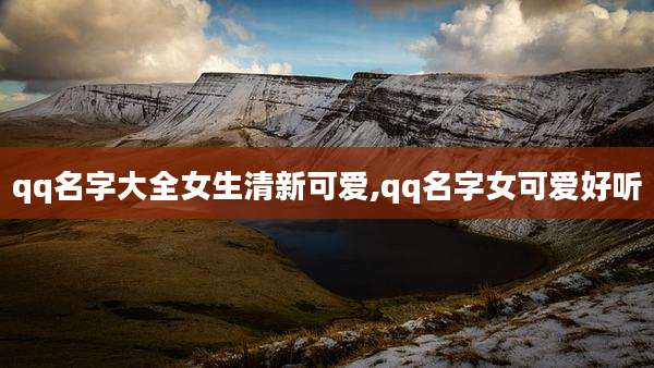 qq名字大全女生清新可爱,qq名字女可爱好听