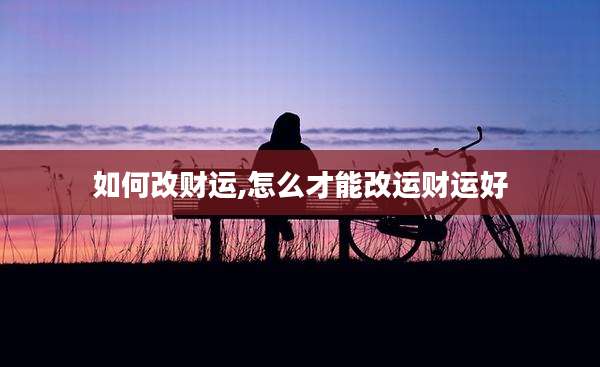如何改财运,怎么才能改运财运好
