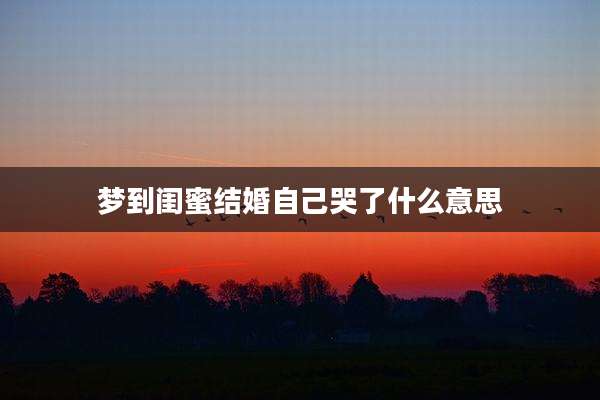 梦到闺蜜结婚自己哭了什么意思