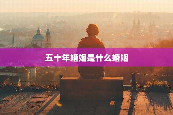 五十年婚姻是什么婚姻