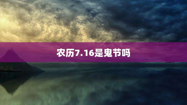 农历7.16是鬼节吗