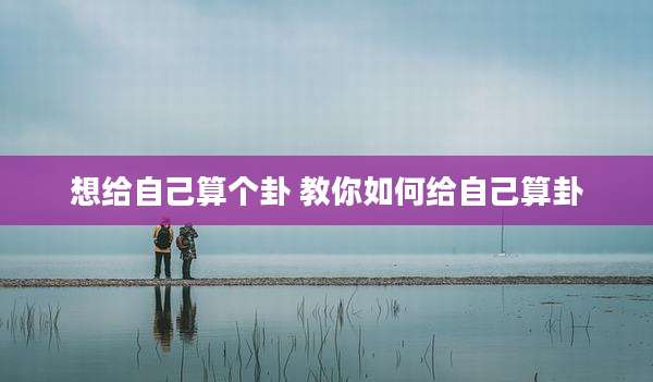 想给自己算个卦 教你如何给自己算卦