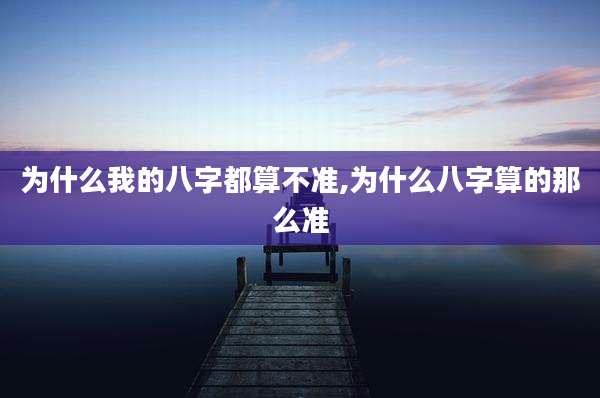 为什么我的八字都算不准,为什么八字算的那么准