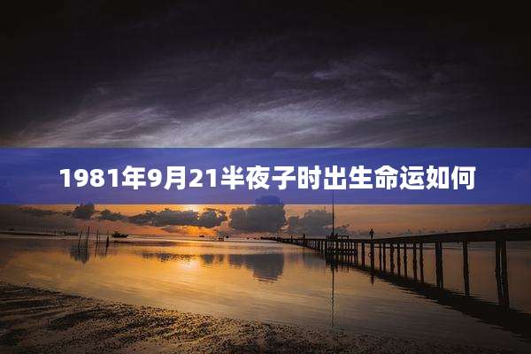 1981年9月21半夜子时出生命运如何