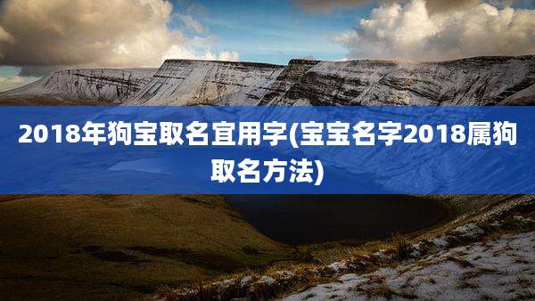 2018年狗宝取名宜用字(宝宝名字2018属狗取名方法)