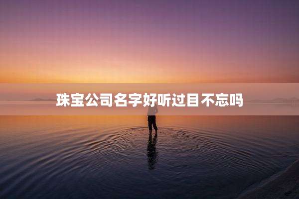 珠宝公司名字好听过目不忘吗