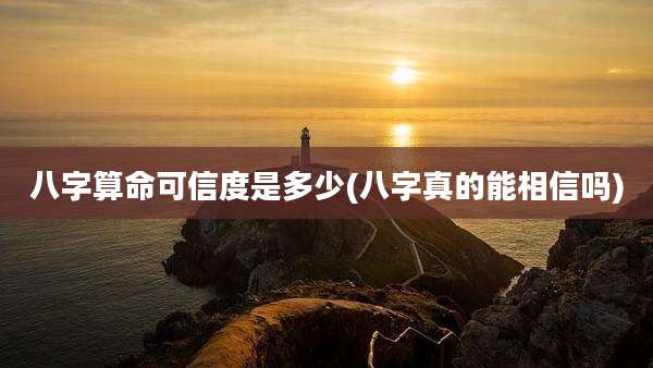 八字算命可信度是多少(八字真的能相信吗)