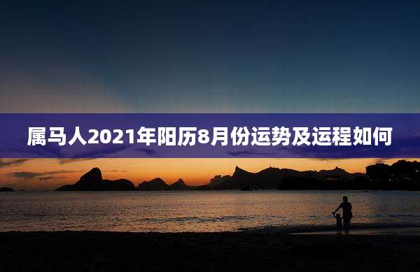 属马人2021年阳历8月份运势及运程如何