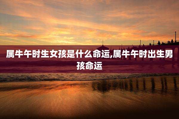 属牛午时生女孩是什么命运,属牛午时出生男孩命运