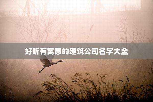 好听有寓意的建筑公司名字大全