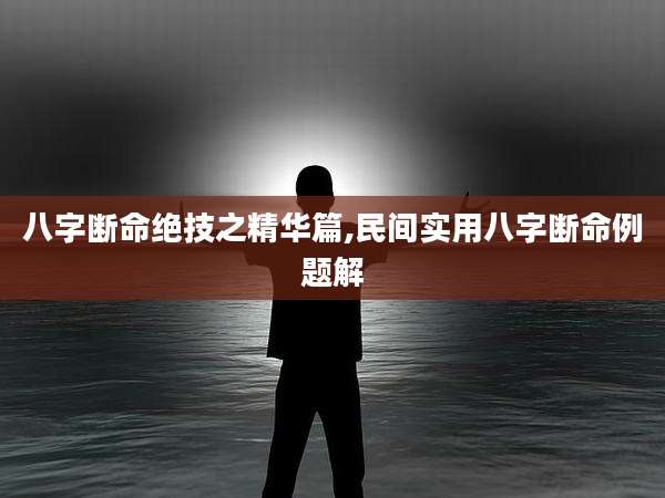 八字断命绝技之精华篇,民间实用八字断命例题解