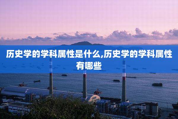 历史学的学科属性是什么,历史学的学科属性有哪些