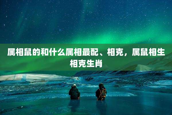 属相鼠的和什么属相最配、相克，属鼠相生相克生肖