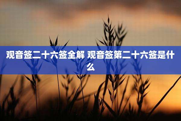 观音签二十六签全解 观音签第二十六签是什么