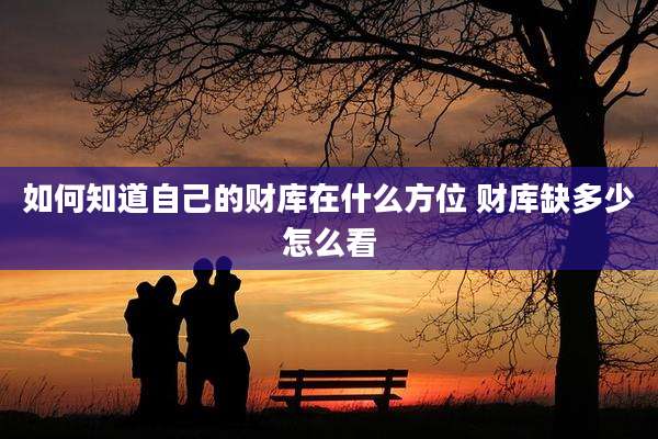 如何知道自己的财库在什么方位 财库缺多少怎么看