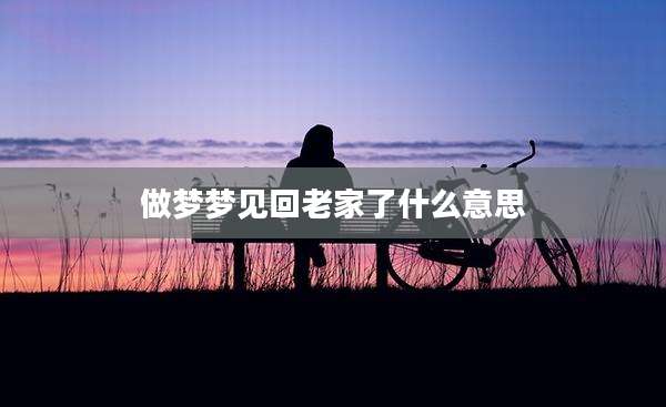 做梦梦见回老家了什么意思