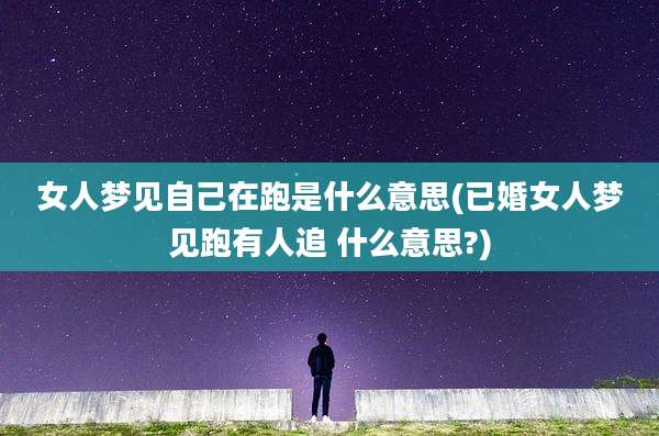 女人梦见自己在跑是什么意思(已婚女人梦见跑有人追 什么意思?)
