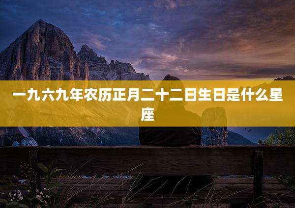一九六九年农历正月二十二日生日是什么星座