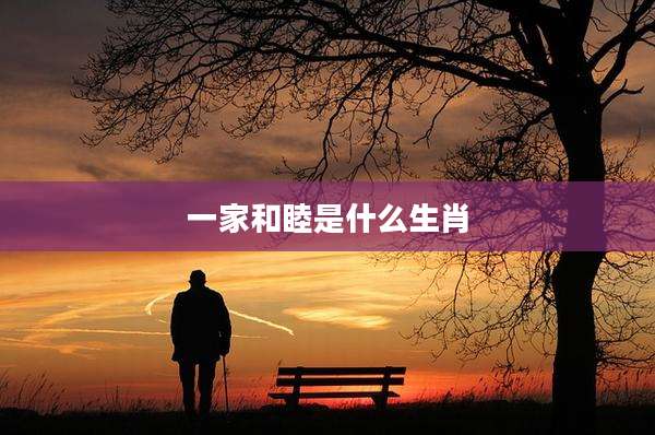 一家和睦是什么生肖