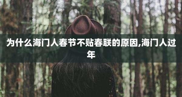 为什么海门人春节不贴春联的原因,海门人过年