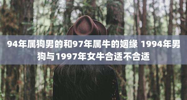 94年属狗男的和97年属牛的姻缘 1994年男狗与1997年女牛合适不合适