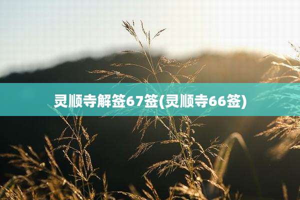 灵顺寺解签67签(灵顺寺66签)