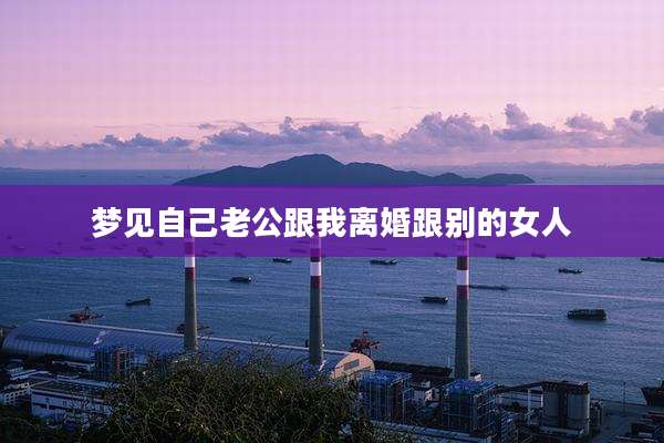 梦见自己老公跟我离婚跟别的女人
