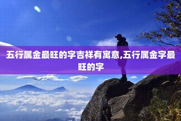 五行属金最旺的字吉祥有寓意,五行属金字最旺的字