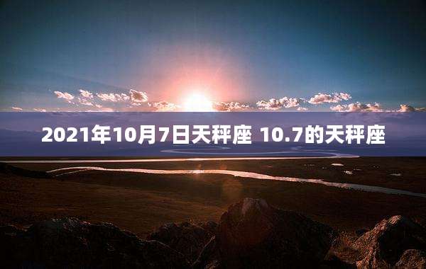 2021年10月7日天秤座 10.7的天秤座