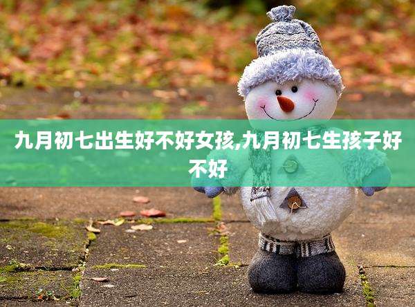 九月初七出生好不好女孩,九月初七生孩子好不好