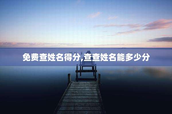 免费查姓名得分,查查姓名能多少分