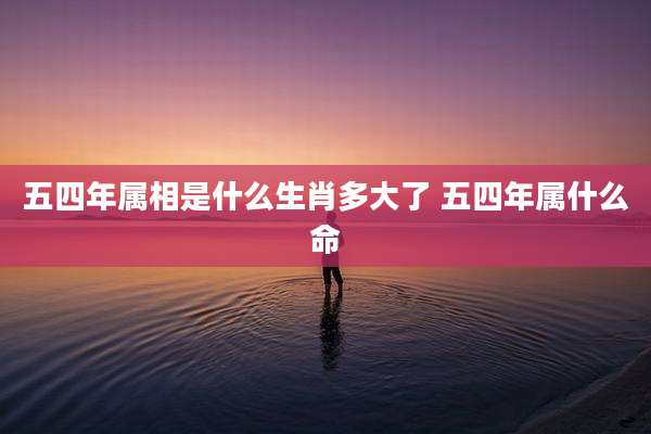 五四年属相是什么生肖多大了 五四年属什么命
