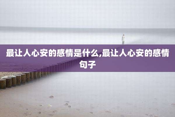 最让人心安的感情是什么,最让人心安的感情句子