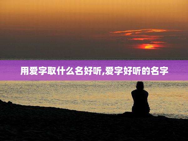 用爱字取什么名好听,爱字好听的名字