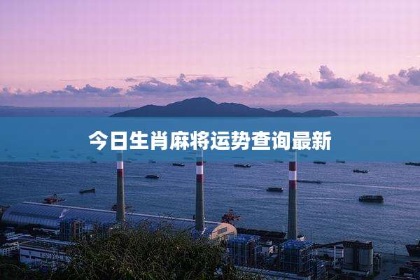 今日生肖麻将运势查询最新