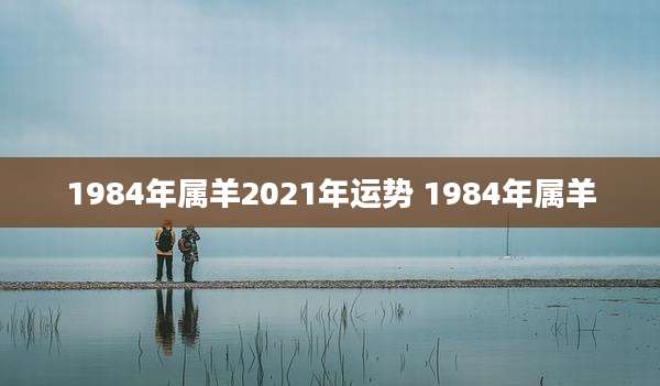 1984年属羊2021年运势 1984年属羊