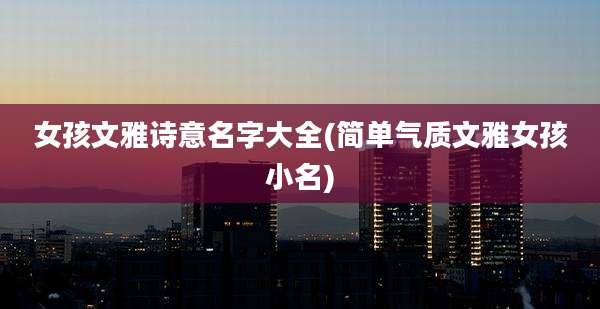 女孩文雅诗意名字大全(简单气质文雅女孩小名)