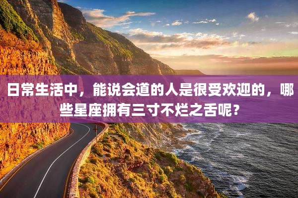 日常生活中,能说会道的人是很受欢迎的,哪些星座拥有三寸不烂之舌呢?