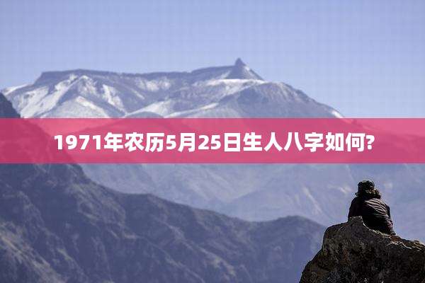 1971年农历5月25日生人八字如何?