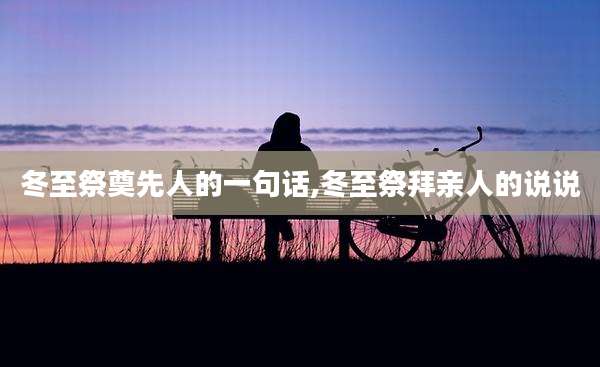 冬至祭奠先人的一句话,冬至祭拜亲人的说说