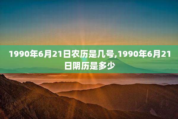1990年6月21日农历是几号,1990年6月21日阴历是多少